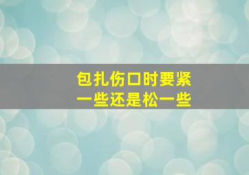 包扎伤口时要紧一些还是松一些