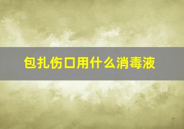 包扎伤口用什么消毒液