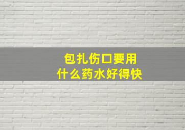 包扎伤口要用什么药水好得快