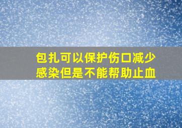 包扎可以保护伤口减少感染但是不能帮助止血