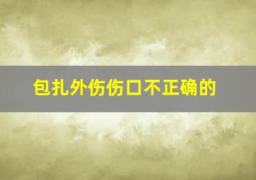 包扎外伤伤口不正确的