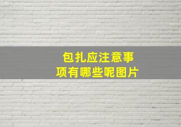 包扎应注意事项有哪些呢图片