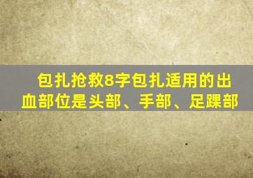 包扎抢救8字包扎适用的出血部位是头部、手部、足踝部