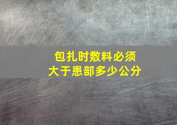 包扎时敷料必须大于患部多少公分