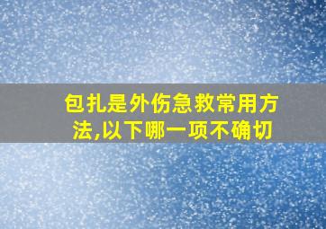 包扎是外伤急救常用方法,以下哪一项不确切