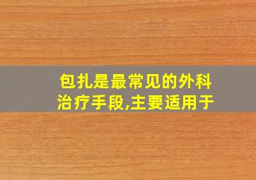 包扎是最常见的外科治疗手段,主要适用于