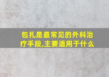 包扎是最常见的外科治疗手段,主要适用于什么