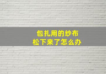 包扎用的纱布松下来了怎么办