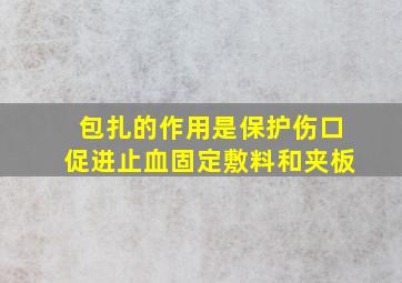 包扎的作用是保护伤口促进止血固定敷料和夹板