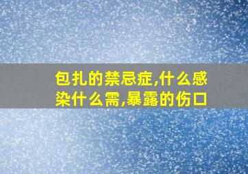 包扎的禁忌症,什么感染什么需,暴露的伤口