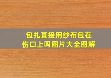 包扎直接用纱布包在伤口上吗图片大全图解