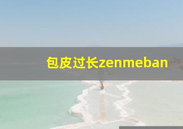 包皮过长zenmeban