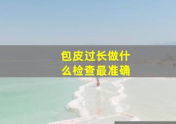 包皮过长做什么检查最准确