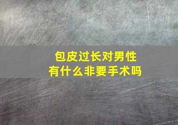 包皮过长对男性有什么非要手术吗