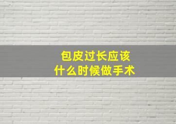 包皮过长应该什么时候做手术