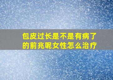 包皮过长是不是有病了的前兆呢女性怎么治疗