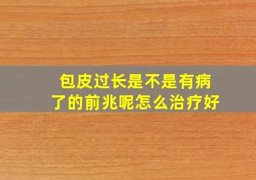 包皮过长是不是有病了的前兆呢怎么治疗好