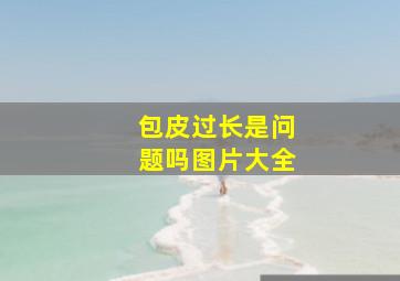 包皮过长是问题吗图片大全