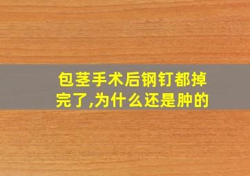 包茎手术后钢钉都掉完了,为什么还是肿的