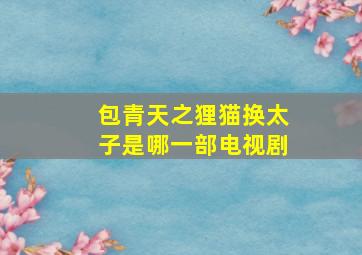 包青天之狸猫换太子是哪一部电视剧