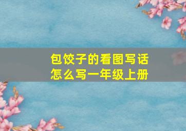 包饺子的看图写话怎么写一年级上册