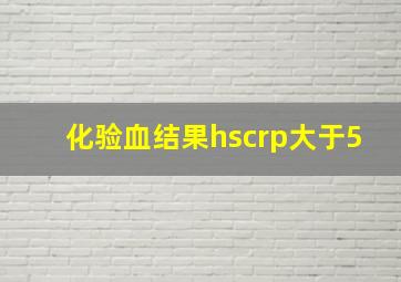 化验血结果hscrp大于5