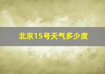 北京15号天气多少度