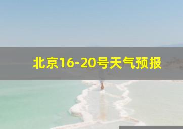 北京16-20号天气预报