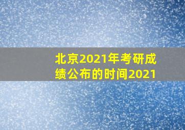 北京2021年考研成绩公布的时间2021