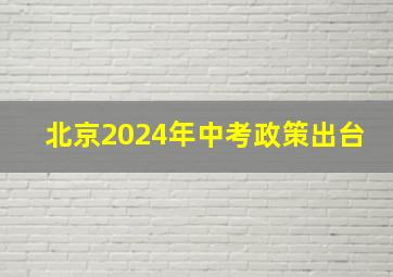 北京2024年中考政策出台