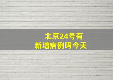 北京24号有新增病例吗今天