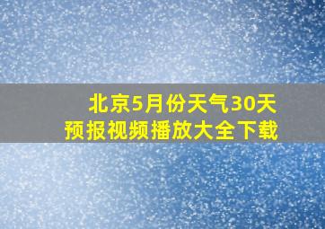 北京5月份天气30天预报视频播放大全下载