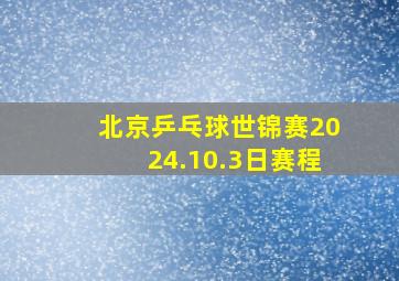 北京乒乓球世锦赛2024.10.3日赛程