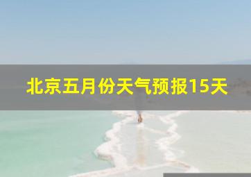 北京五月份天气预报15天