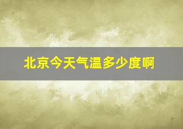 北京今天气温多少度啊