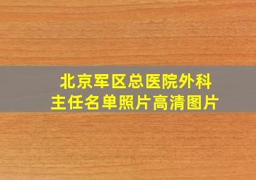 北京军区总医院外科主任名单照片高清图片