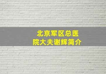 北京军区总医院大夫谢辉简介