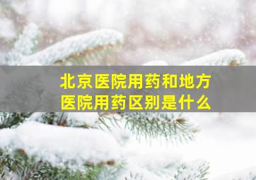 北京医院用药和地方医院用药区别是什么