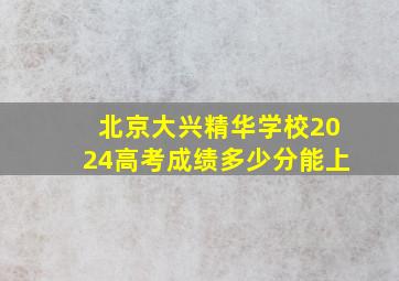 北京大兴精华学校2024高考成绩多少分能上