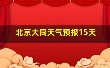 北京大同天气预报15天