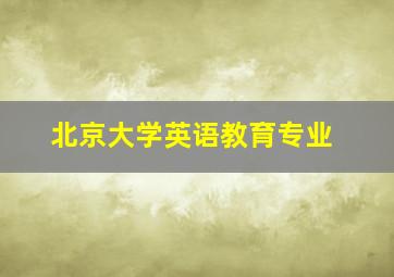 北京大学英语教育专业