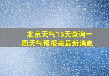 北京天气15天查询一周天气预报表最新消息