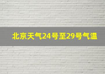 北京天气24号至29号气温