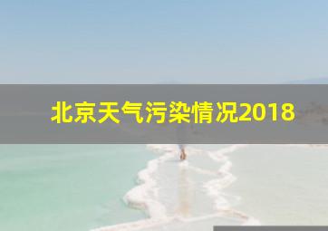 北京天气污染情况2018