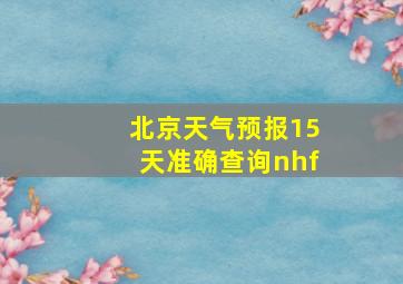 北京天气预报15天准确查询nhf