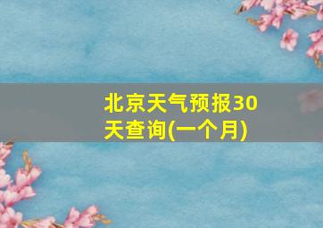 北京天气预报30天查询(一个月)