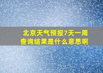 北京天气预报7天一周查询结果是什么意思啊