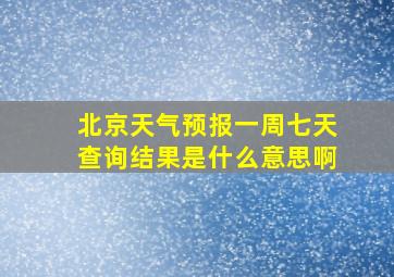 北京天气预报一周七天查询结果是什么意思啊