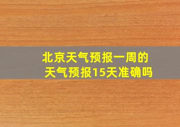 北京天气预报一周的天气预报15天准确吗