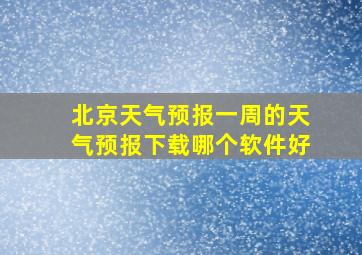 北京天气预报一周的天气预报下载哪个软件好